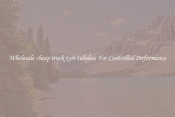 Wholesale cheap truck tyre tubeless For Controlled Performance