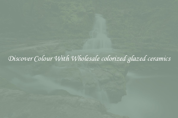 Discover Colour With Wholesale colorized glazed ceramics