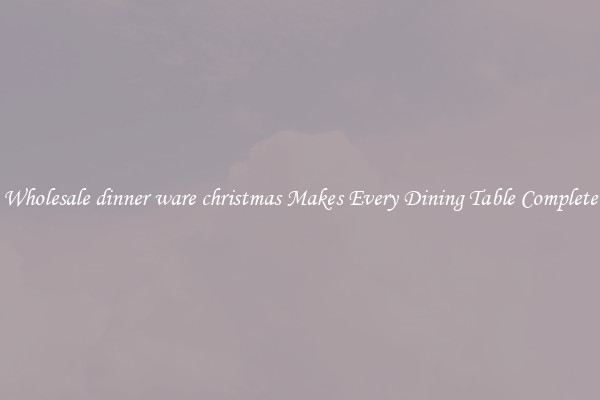 Wholesale dinner ware christmas Makes Every Dining Table Complete