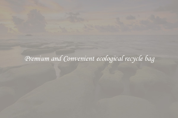 Premium and Convenient ecological recycle bag