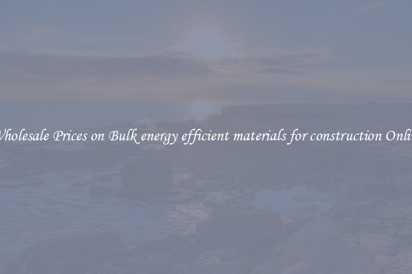 Wholesale Prices on Bulk energy efficient materials for construction Online