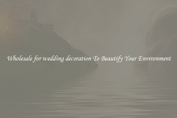 Wholesale for wedding decoration To Beautify Your Environment