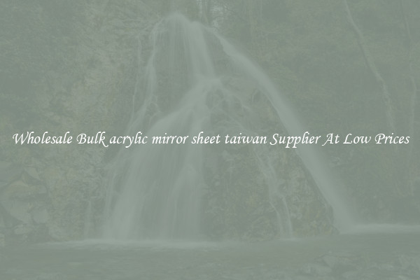 Wholesale Bulk acrylic mirror sheet taiwan Supplier At Low Prices