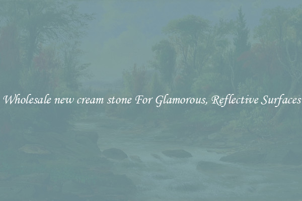 Wholesale new cream stone For Glamorous, Reflective Surfaces