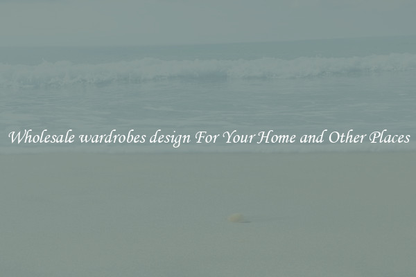 Wholesale wardrobes design For Your Home and Other Places