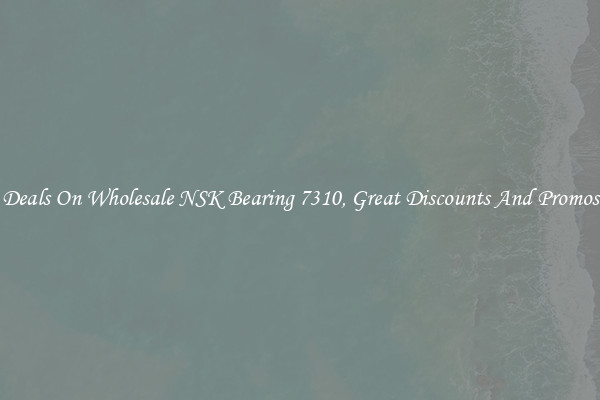 Deals On Wholesale NSK Bearing 7310, Great Discounts And Promos