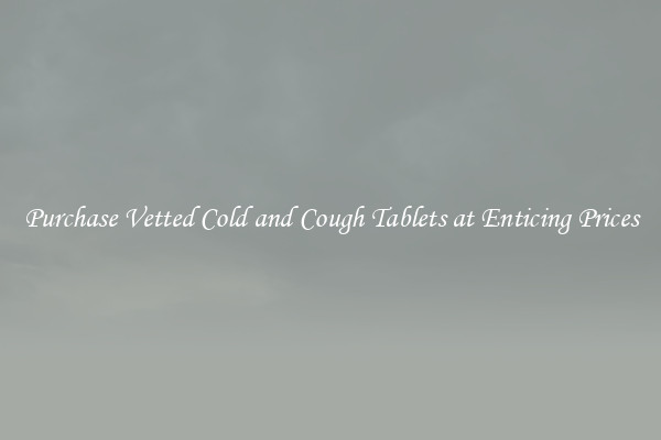 Purchase Vetted Cold and Cough Tablets at Enticing Prices