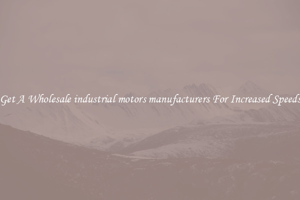 Get A Wholesale industrial motors manufacturers For Increased Speeds