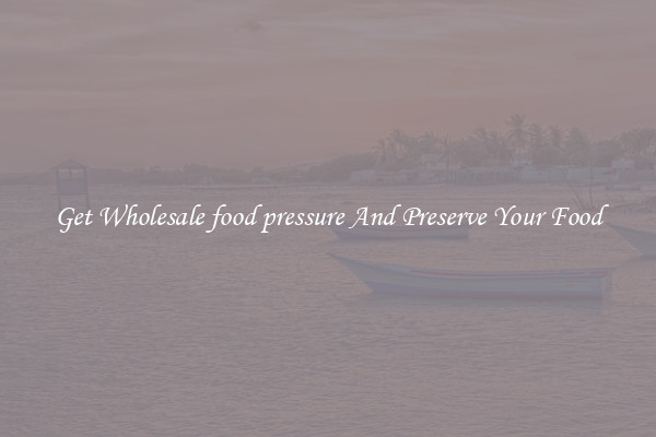 Get Wholesale food pressure And Preserve Your Food