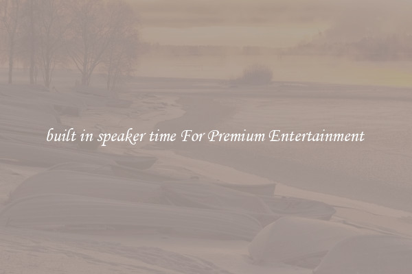 built in speaker time For Premium Entertainment 