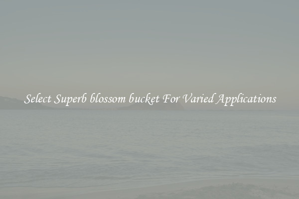 Select Superb blossom bucket For Varied Applications