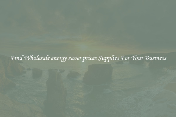 Find Wholesale energy saver prices Supplies For Your Business