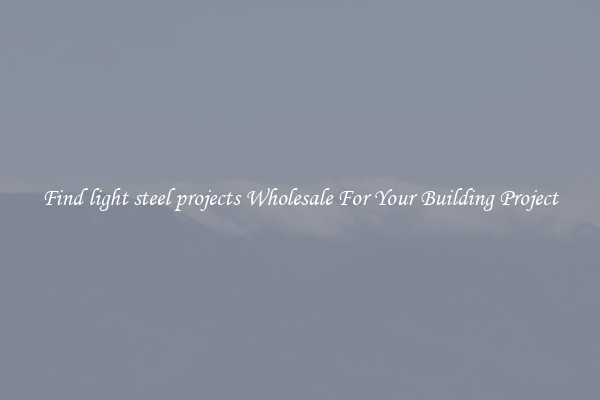 Find light steel projects Wholesale For Your Building Project