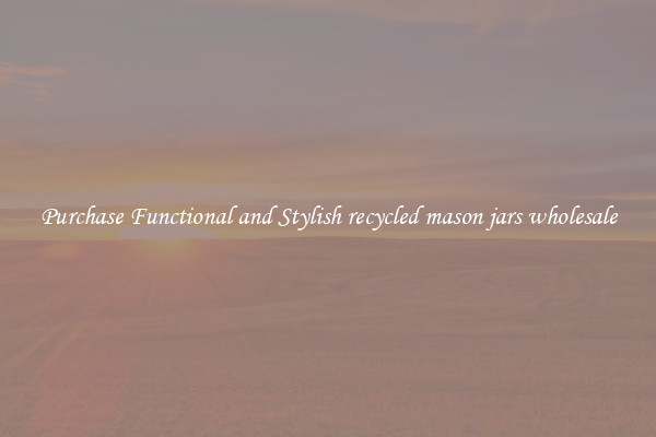 Purchase Functional and Stylish recycled mason jars wholesale