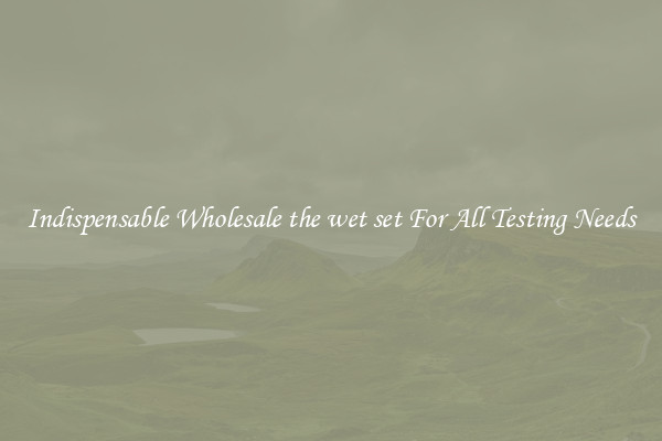 Indispensable Wholesale the wet set For All Testing Needs