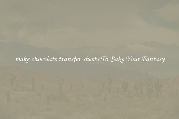 make chocolate transfer sheets To Bake Your Fantasy
