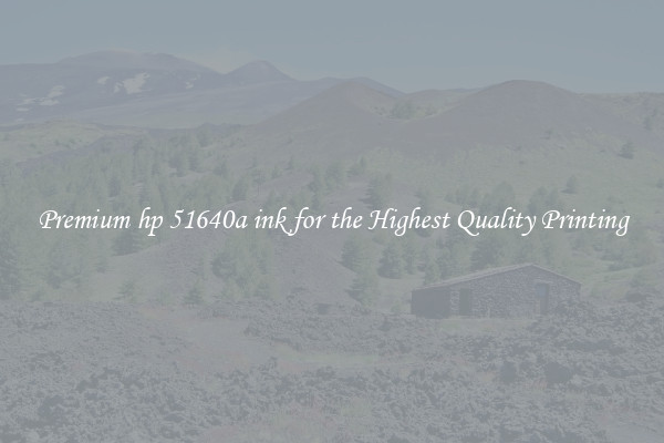 Premium hp 51640a ink for the Highest Quality Printing