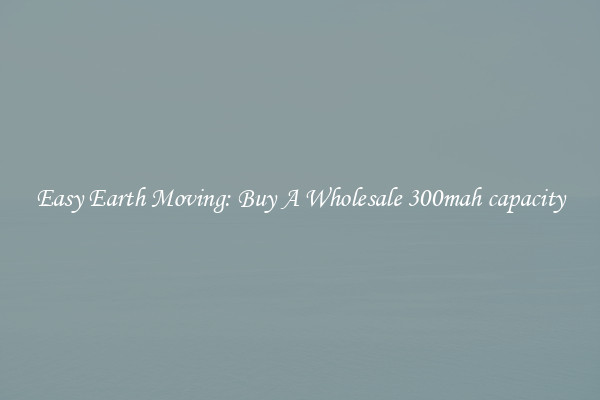 Easy Earth Moving: Buy A Wholesale 300mah capacity