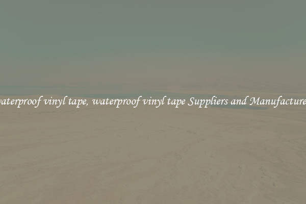 waterproof vinyl tape, waterproof vinyl tape Suppliers and Manufacturers