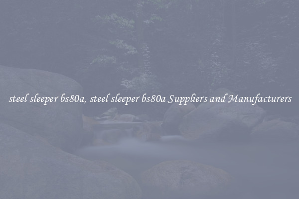 steel sleeper bs80a, steel sleeper bs80a Suppliers and Manufacturers