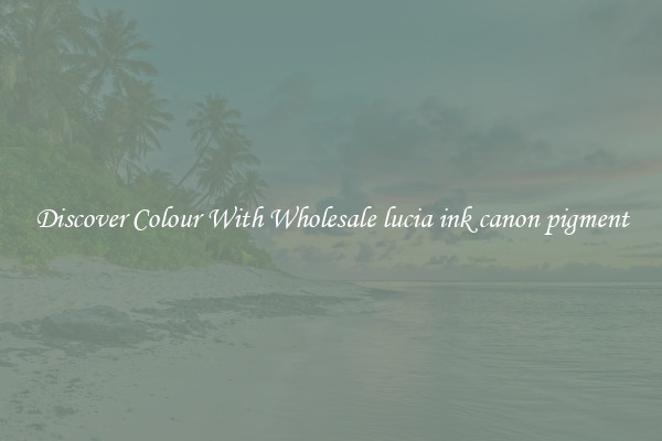 Discover Colour With Wholesale lucia ink canon pigment