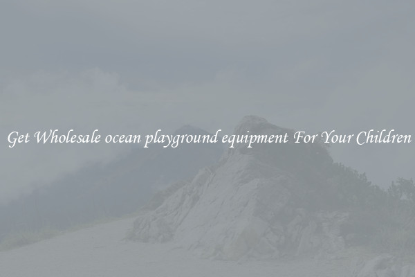 Get Wholesale ocean playground equipment For Your Children