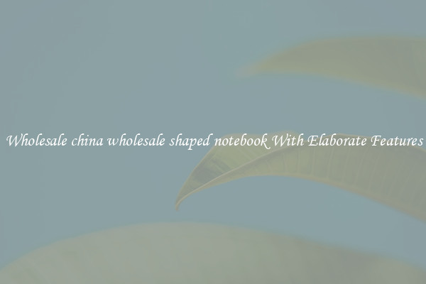 Wholesale china wholesale shaped notebook With Elaborate Features