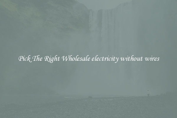 Pick The Right Wholesale electricity without wires