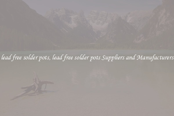 lead free solder pots, lead free solder pots Suppliers and Manufacturers