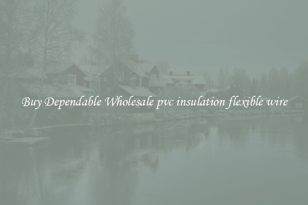 Buy Dependable Wholesale pvc insulation flexible wire