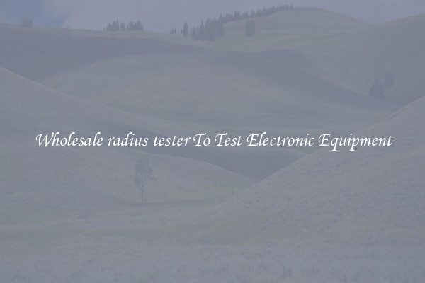 Wholesale radius tester To Test Electronic Equipment