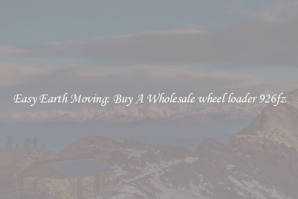 Easy Earth Moving: Buy A Wholesale wheel loader 926fz