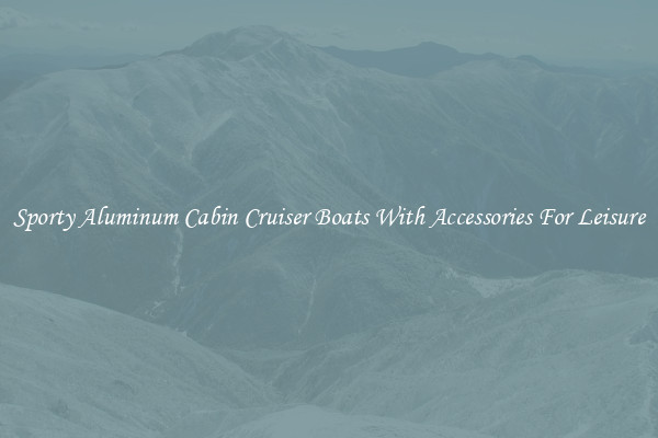 Sporty Aluminum Cabin Cruiser Boats With Accessories For Leisure