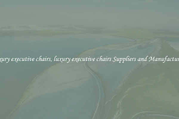luxury executive chairs, luxury executive chairs Suppliers and Manufacturers