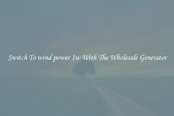 Switch To wind power 1w With The Wholesale Generator