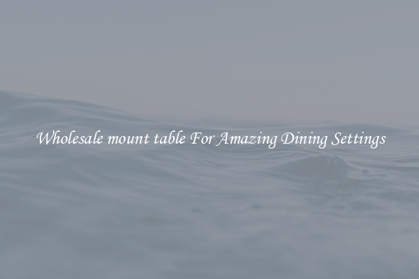 Wholesale mount table For Amazing Dining Settings