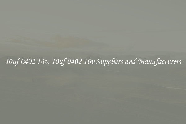 10uf 0402 16v, 10uf 0402 16v Suppliers and Manufacturers