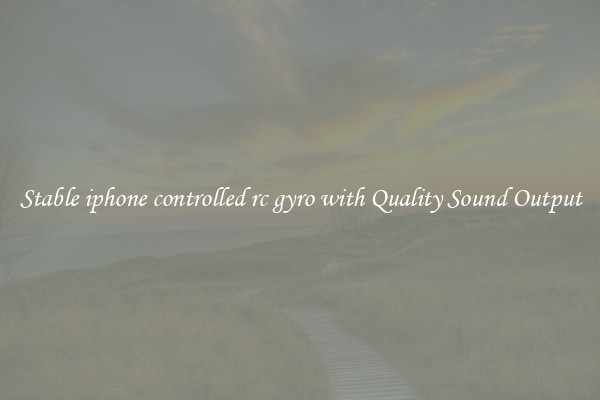 Stable iphone controlled rc gyro with Quality Sound Output