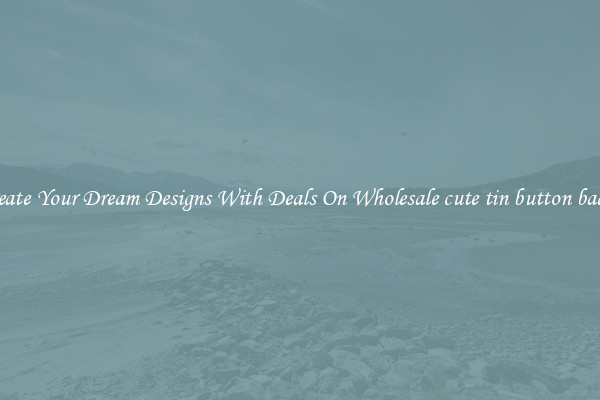 Create Your Dream Designs With Deals On Wholesale cute tin button badge