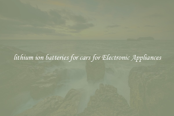 lithium ion batteries for cars for Electronic Appliances