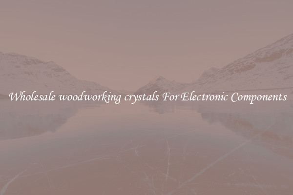 Wholesale woodworking crystals For Electronic Components