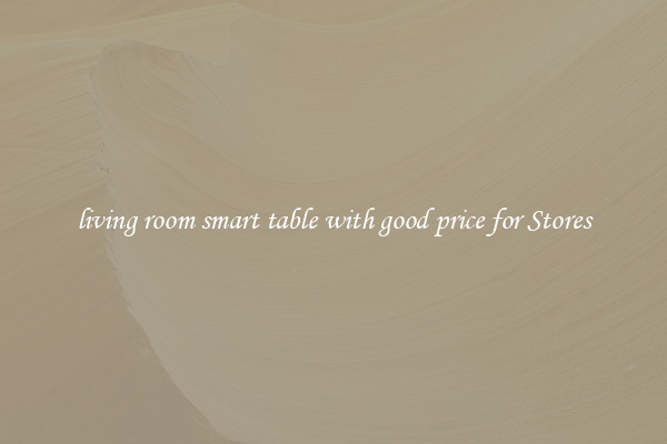 living room smart table with good price for Stores