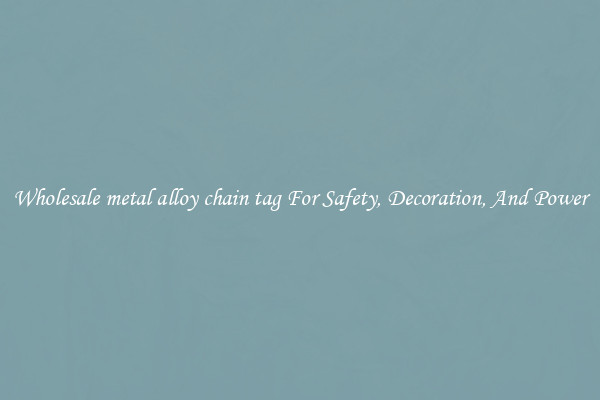 Wholesale metal alloy chain tag For Safety, Decoration, And Power