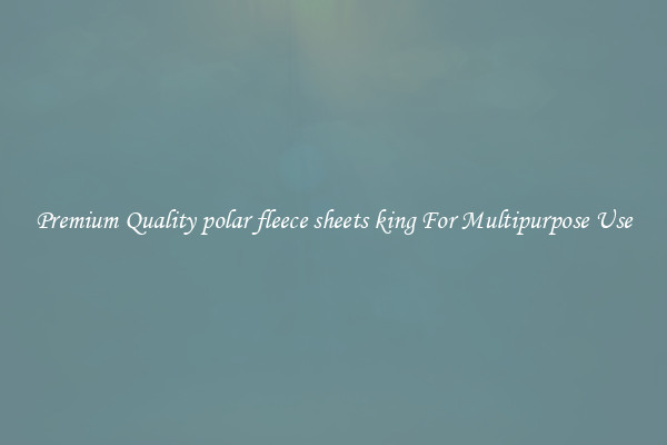 Premium Quality polar fleece sheets king For Multipurpose Use