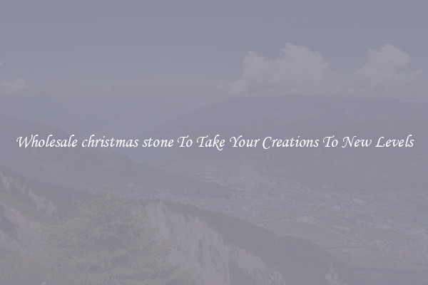 Wholesale christmas stone To Take Your Creations To New Levels