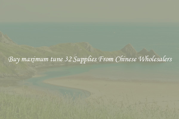 Buy maximum tune 32 Supplies From Chinese Wholesalers