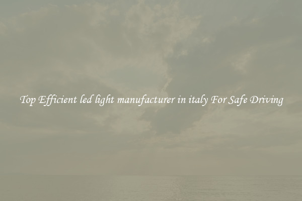 Top Efficient led light manufacturer in italy For Safe Driving