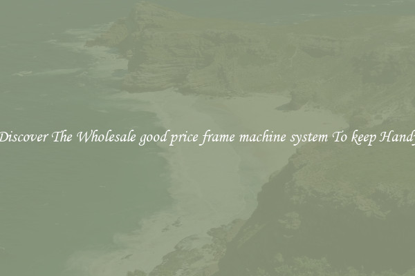Discover The Wholesale good price frame machine system To keep Handy