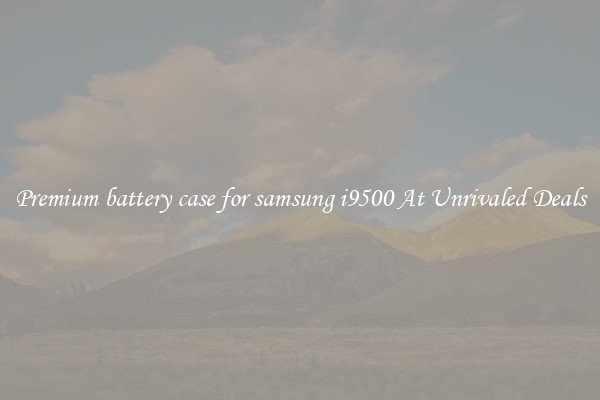 Premium battery case for samsung i9500 At Unrivaled Deals