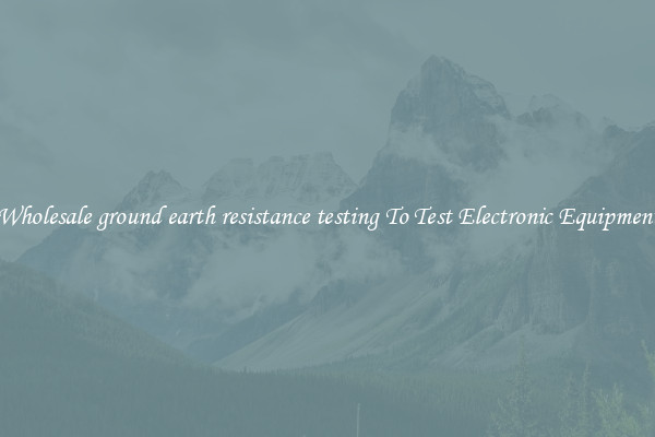 Wholesale ground earth resistance testing To Test Electronic Equipment